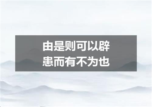 由是则可以辟患而有不为也