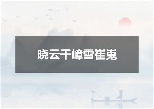晓云千嶂雪崔嵬