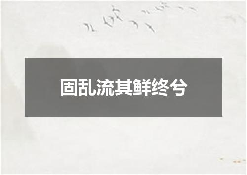 固乱流其鲜终兮