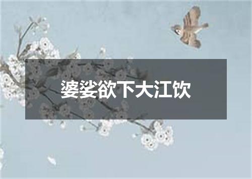 婆娑欲下大江饮