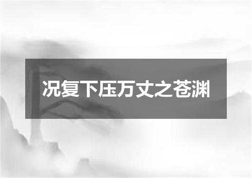况复下压万丈之苍渊