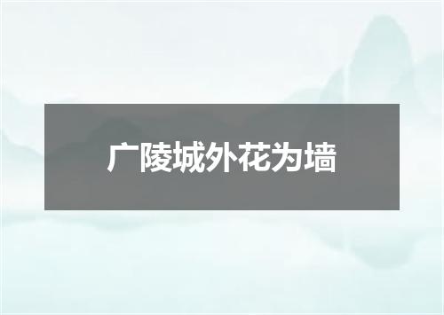 广陵城外花为墙