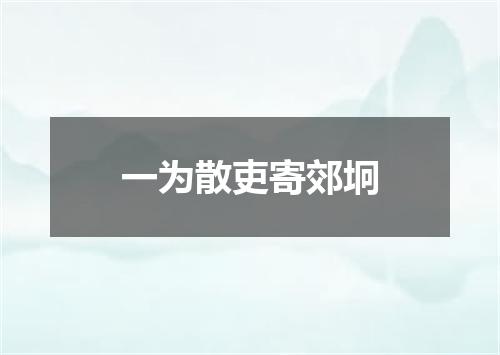 一为散吏寄郊坰