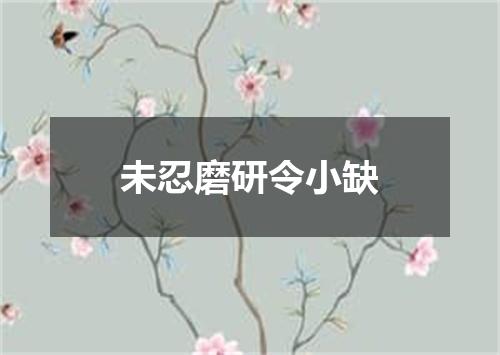 未忍磨研令小缺