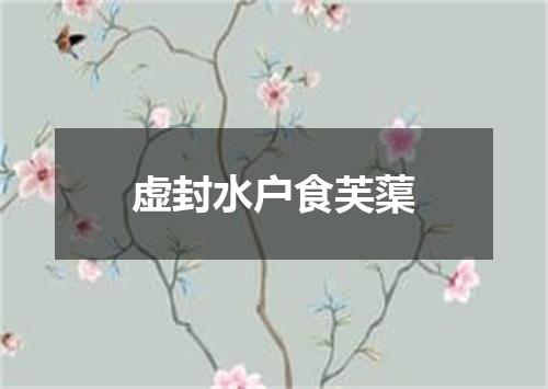 虚封水户食芙蕖