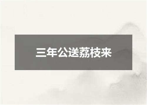 三年公送荔枝来