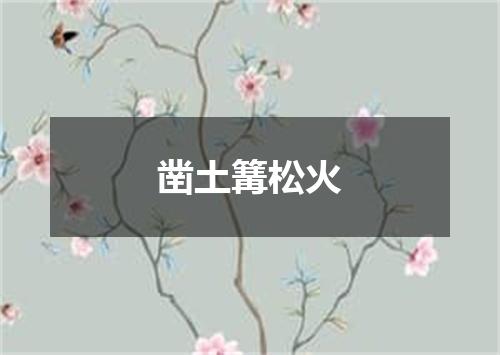 凿土篝松火
