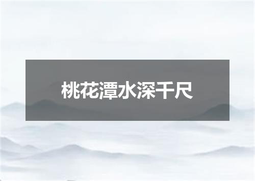 桃花潭水深千尺