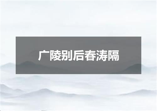 广陵别后春涛隔