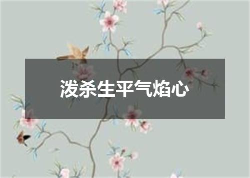 泼杀生平气焰心