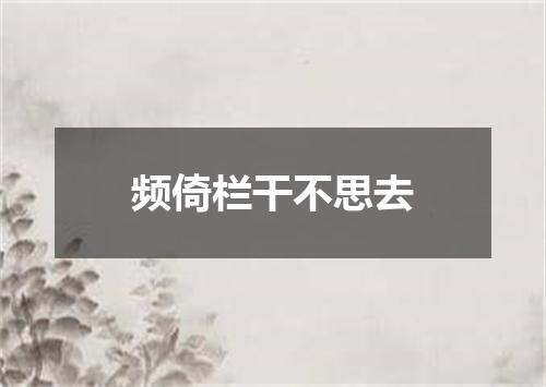 频倚栏干不思去