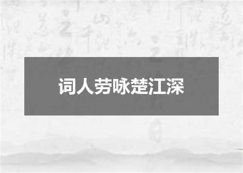 词人劳咏楚江深