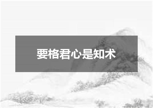 要格君心是知术