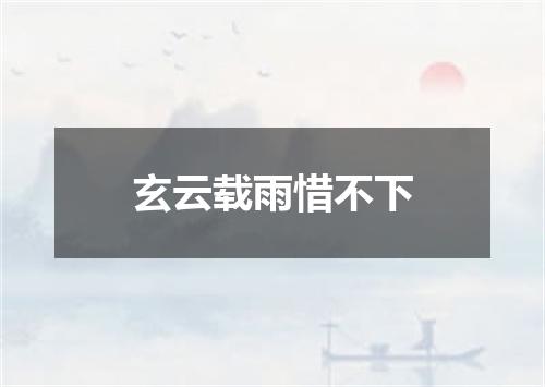 玄云载雨惜不下