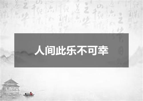 人间此乐不可幸
