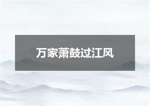 万家萧鼓过江风