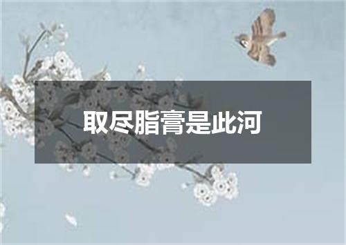 取尽脂膏是此河