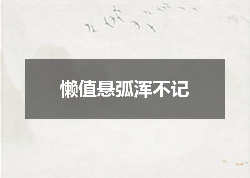 懒值悬弧浑不记