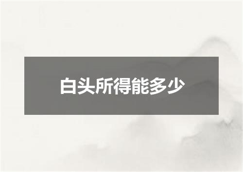 白头所得能多少
