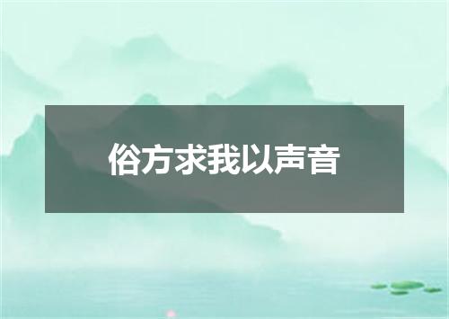 俗方求我以声音