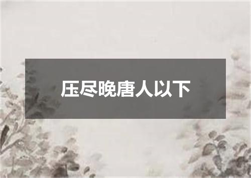 压尽晚唐人以下