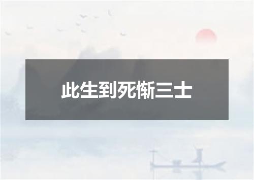 此生到死惭三士