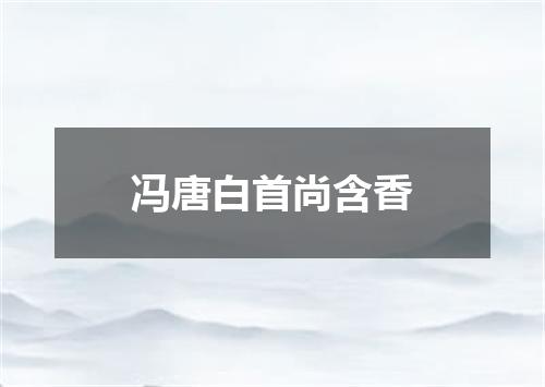 冯唐白首尚含香