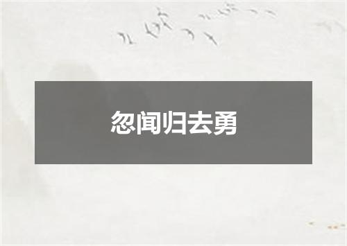 忽闻归去勇