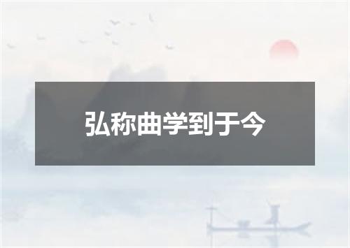 弘称曲学到于今