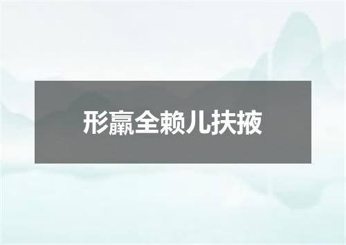 形羸全赖儿扶掖