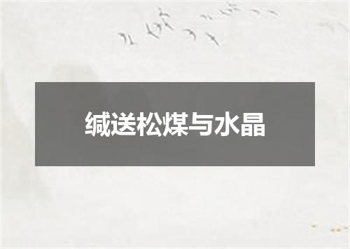 缄送松煤与水晶