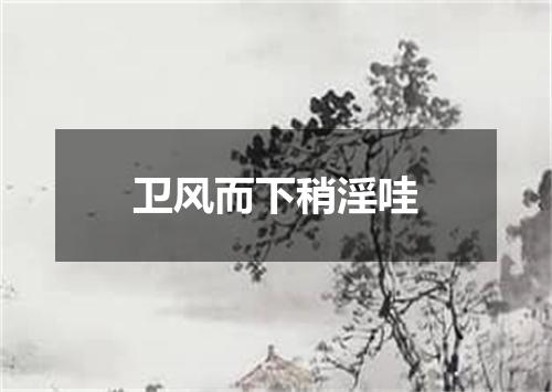 卫风而下稍淫哇