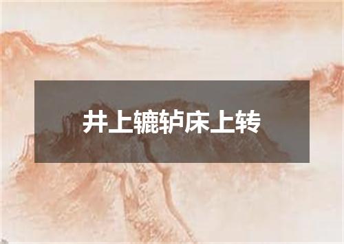 井上辘轳床上转