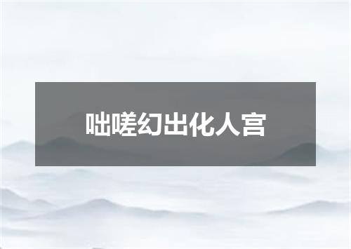 咄嗟幻出化人宫