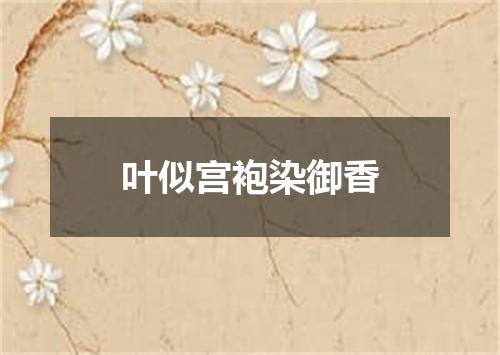 叶似宫袍染御香