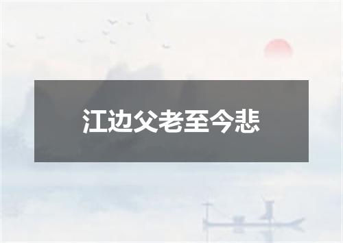 江边父老至今悲