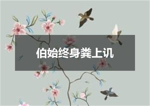 伯始终身粪上讥