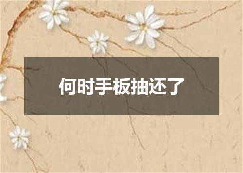 何时手板抽还了