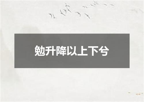勉升降以上下兮