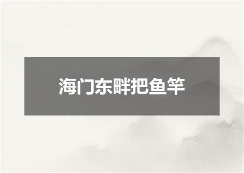海门东畔把鱼竿