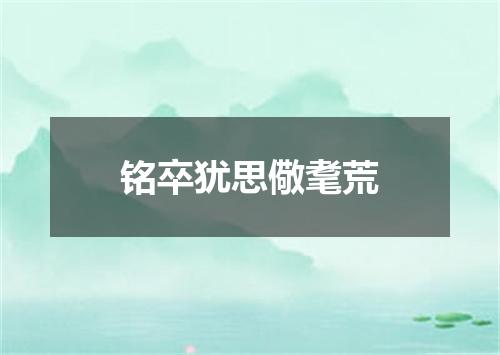 铭卒犹思儆耄荒