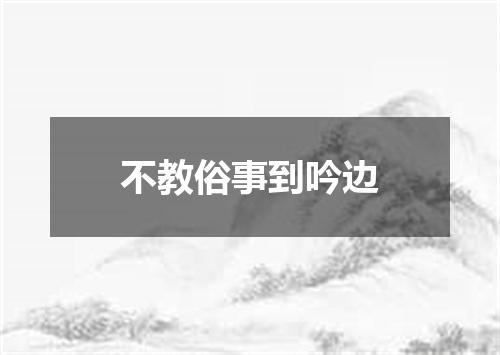 不教俗事到吟边