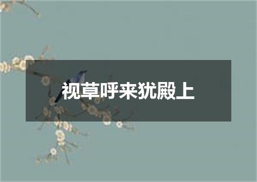 视草呼来犹殿上