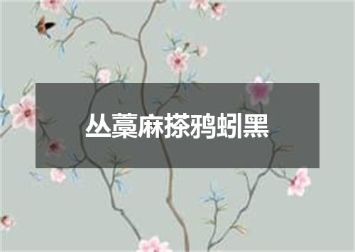 丛藁麻搽鸦蚓黑