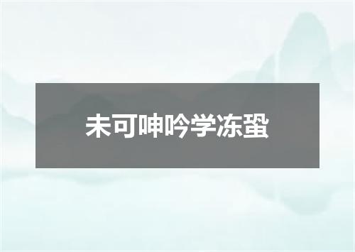 未可呻吟学冻蛩