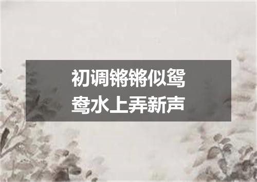 初调锵锵似鸳鸯水上弄新声