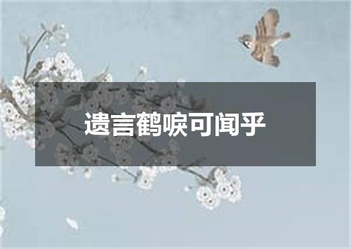 遗言鹤唳可闻乎