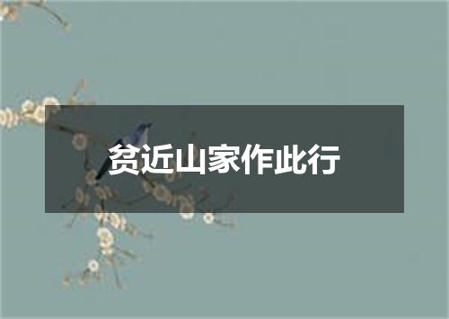 贫近山家作此行