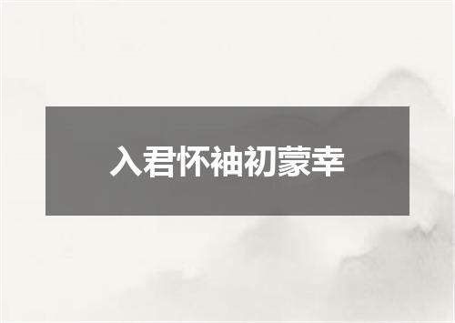 入君怀袖初蒙幸