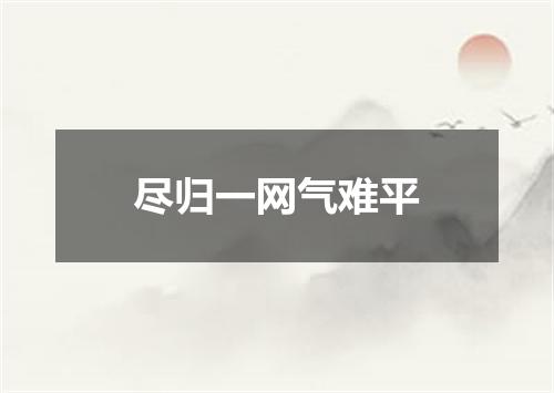 尽归一网气难平